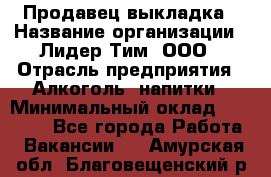 Продавец выкладка › Название организации ­ Лидер Тим, ООО › Отрасль предприятия ­ Алкоголь, напитки › Минимальный оклад ­ 28 000 - Все города Работа » Вакансии   . Амурская обл.,Благовещенский р-н